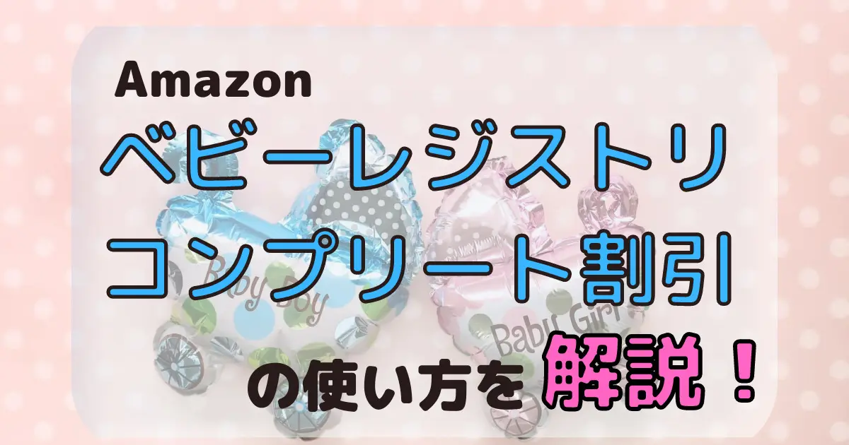 Amazonベビーレジストリコンプリート割引の使い方を解説 子育て楽